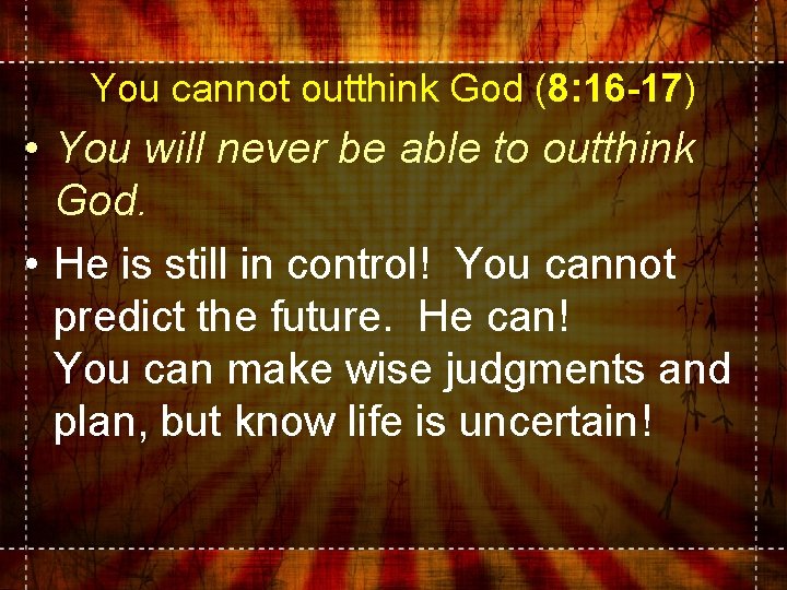 You cannot outthink God (8: 16 -17) • You will never be able to