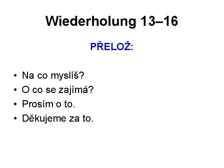 Wiederholung 13– 16 PŘELOŽ: • • Na co myslíš? O co se zajímá? Prosím