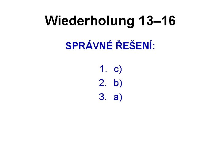 Wiederholung 13– 16 SPRÁVNÉ ŘEŠENÍ: 1. c) 2. b) 3. a) 