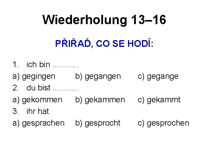 Wiederholung 13– 16 PŘIŘAĎ, CO SE HODÍ: 1. ich bin ………. a) gegingen b)