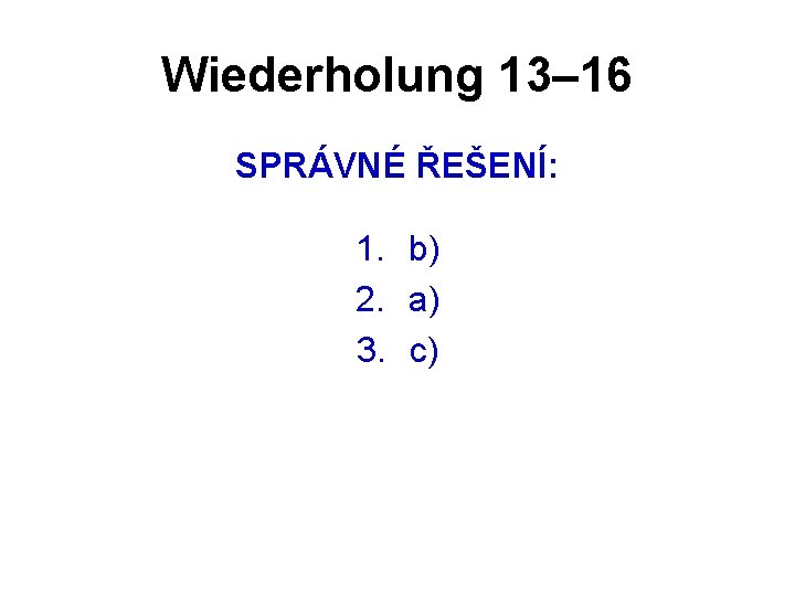 Wiederholung 13– 16 SPRÁVNÉ ŘEŠENÍ: 1. b) 2. a) 3. c) 