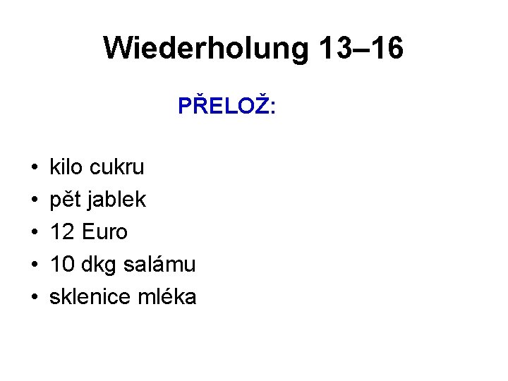 Wiederholung 13– 16 PŘELOŽ: • • • kilo cukru pět jablek 12 Euro 10