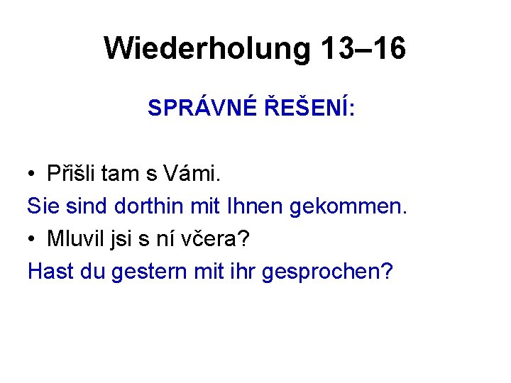 Wiederholung 13– 16 SPRÁVNÉ ŘEŠENÍ: • Přišli tam s Vámi. Sie sind dorthin mit