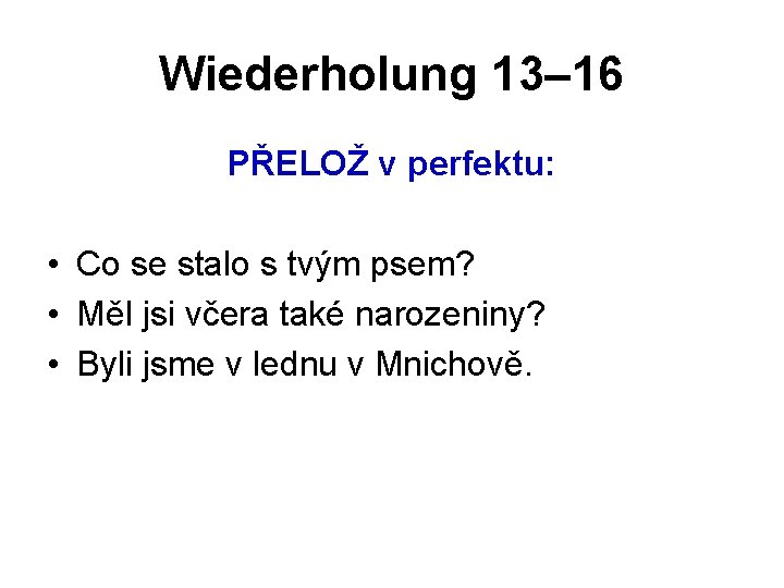 Wiederholung 13– 16 PŘELOŽ v perfektu: • Co se stalo s tvým psem? •