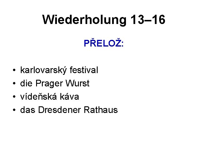 Wiederholung 13– 16 PŘELOŽ: • • karlovarský festival die Prager Wurst vídeňská káva das