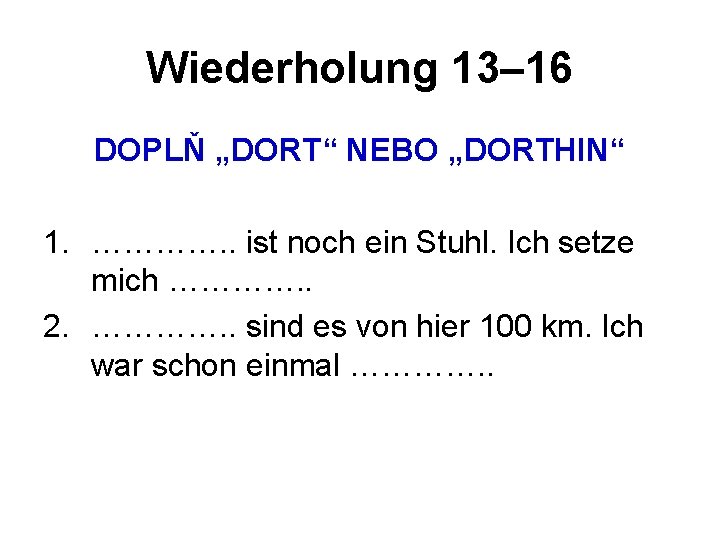 Wiederholung 13– 16 DOPLŇ „DORT“ NEBO „DORTHIN“ 1. …………. . ist noch ein Stuhl.