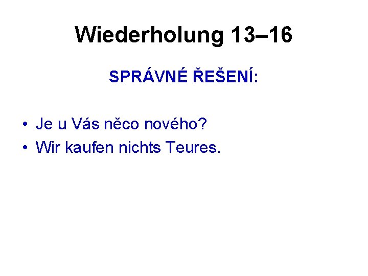 Wiederholung 13– 16 SPRÁVNÉ ŘEŠENÍ: • Je u Vás něco nového? • Wir kaufen