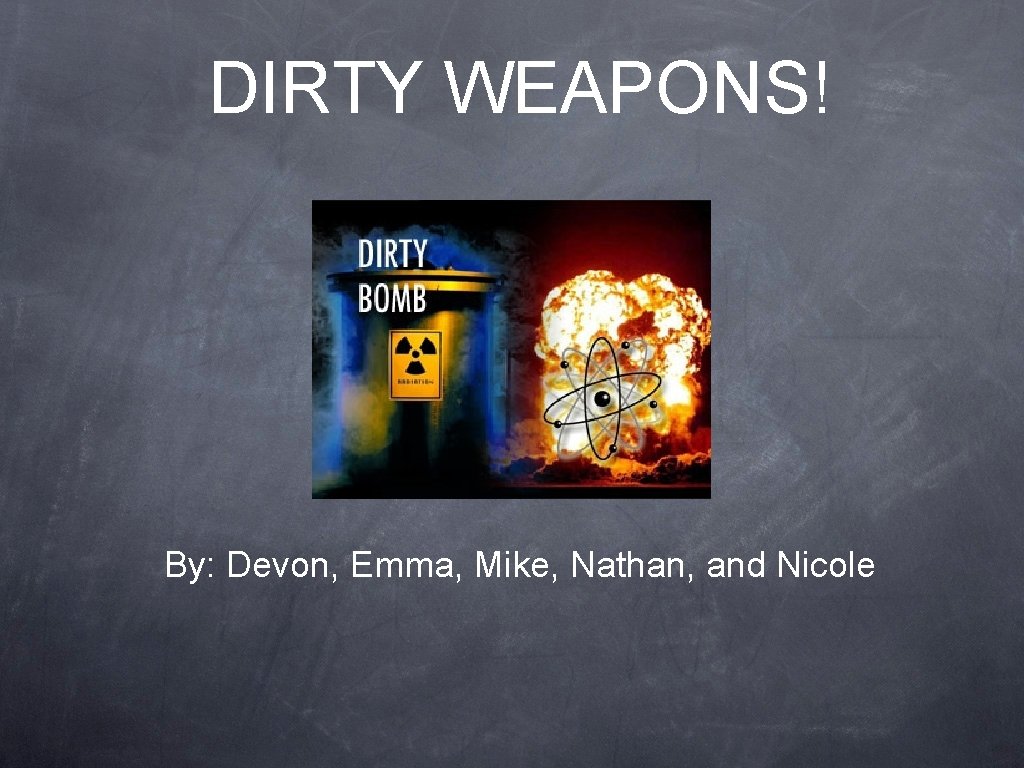 DIRTY WEAPONS! By: Devon, Emma, Mike, Nathan, and Nicole 