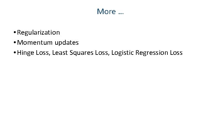 More … • Regularization • Momentum updates • Hinge Loss, Least Squares Loss, Logistic