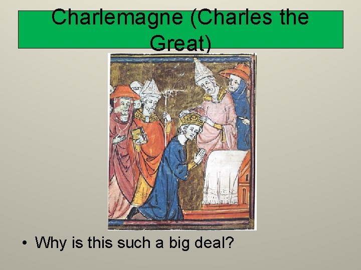 Charlemagne (Charles the Great) • Why is this such a big deal? 