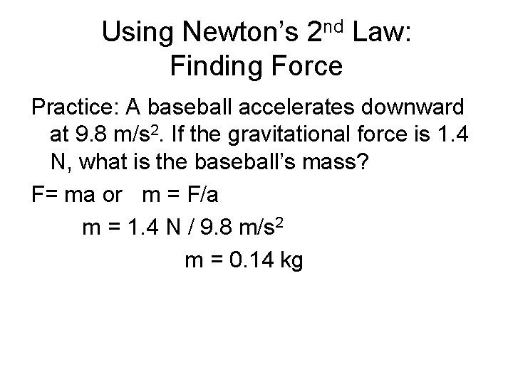 Using Newton’s 2 nd Law: Finding Force Practice: A baseball accelerates downward at 9.