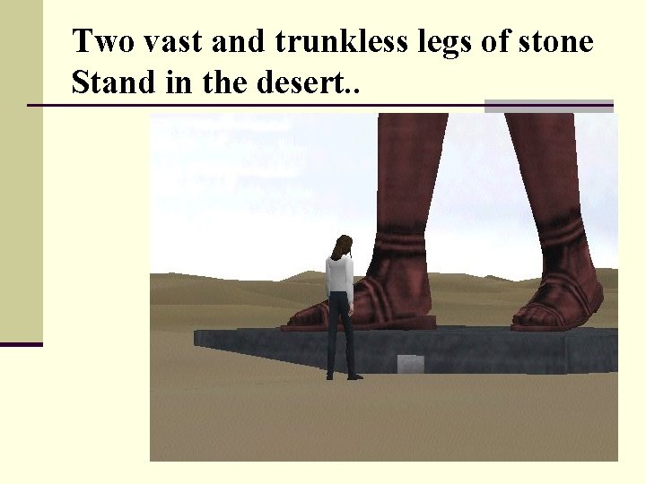 Two vast and trunkless legs of stone Stand in the desert. . 