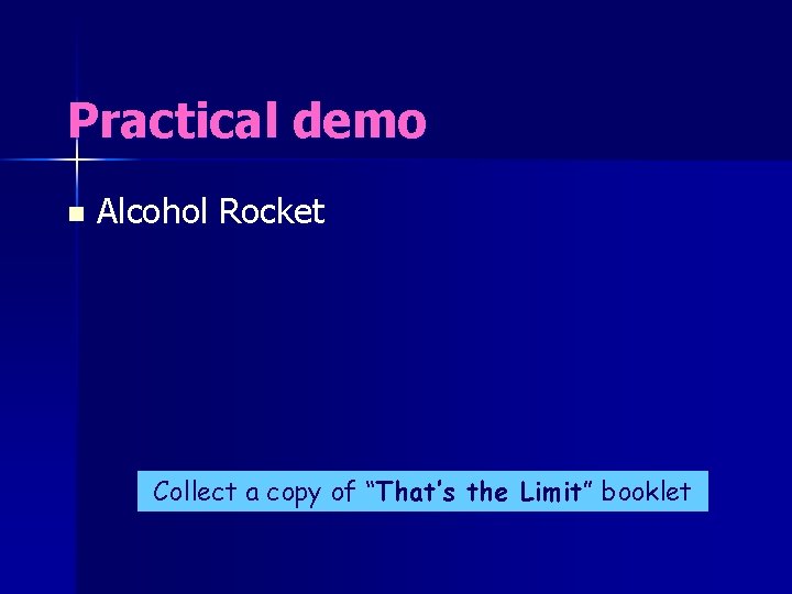 Practical demo n Alcohol Rocket Collect a copy of “That’s the Limit” booklet 