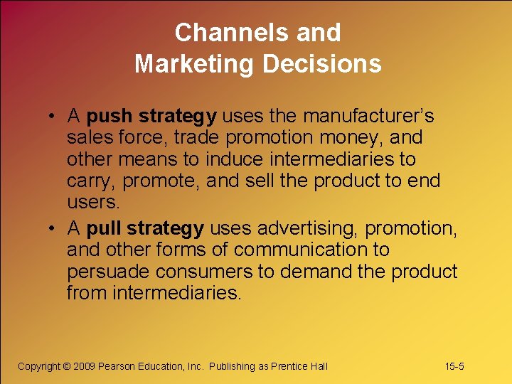 Channels and Marketing Decisions • A push strategy uses the manufacturer’s sales force, trade