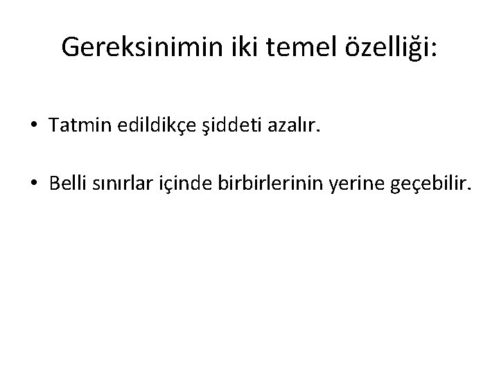 Gereksinimin iki temel özelliği: • Tatmin edildikçe şiddeti azalır. • Belli sınırlar içinde birbirlerinin