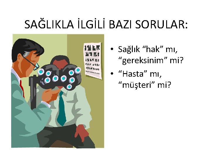 SAĞLIKLA İLGİLİ BAZI SORULAR: • Sağlık “hak” mı, “gereksinim” mi? • “Hasta” mı, “müşteri”