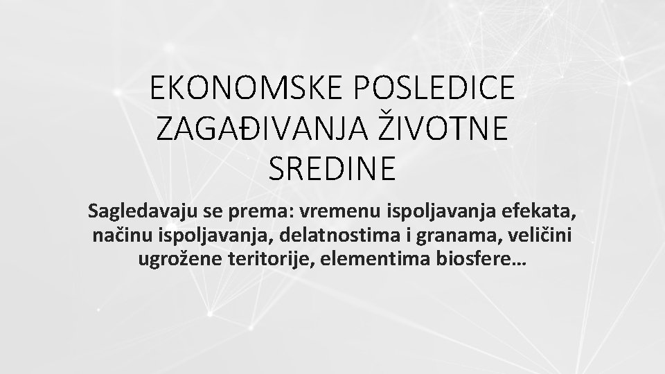 EKONOMSKE POSLEDICE ZAGAĐIVANJA ŽIVOTNE SREDINE Sagledavaju se prema: vremenu ispoljavanja efekata, načinu ispoljavanja, delatnostima