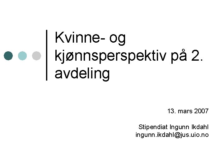 Kvinne- og kjønnsperspektiv på 2. avdeling 13. mars 2007 Stipendiat Ingunn Ikdahl ingunn. ikdahl@jus.