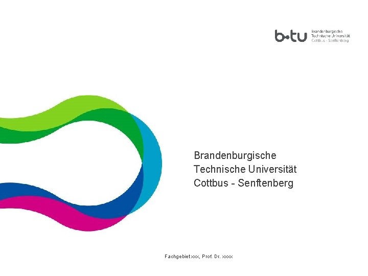 Brandenburgische Technische Universität Cottbus - Senftenberg Fachgebiet xxx, Prof. Dr. xxxx 1 