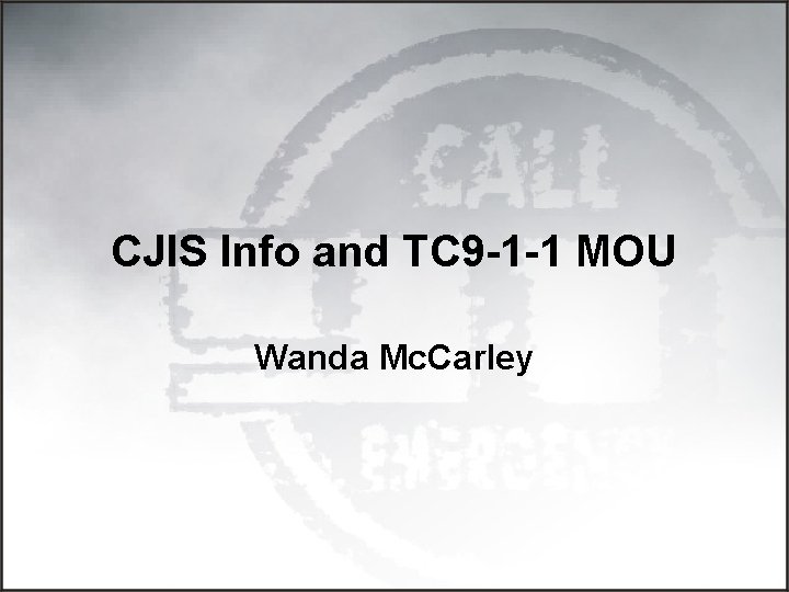 CJIS Info and TC 9 -1 -1 MOU Wanda Mc. Carley 