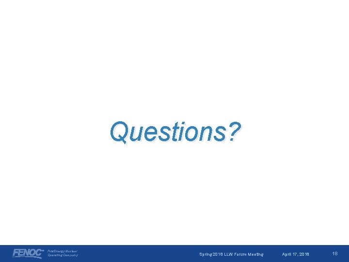 Questions? First. Energy Nuclear Operating Company Spring 2018 LLW Forum Meeting April 17, 2018