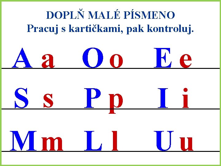 DOPLŇ MALÉ PÍSMENO Pracuj s kartičkami, pak kontroluj. A a Oo E e S