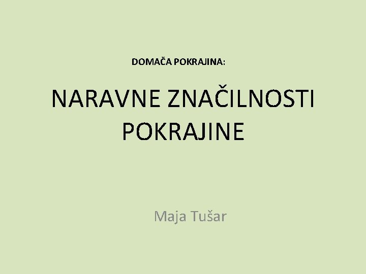 DOMAČA POKRAJINA: NARAVNE ZNAČILNOSTI POKRAJINE Maja Tušar 