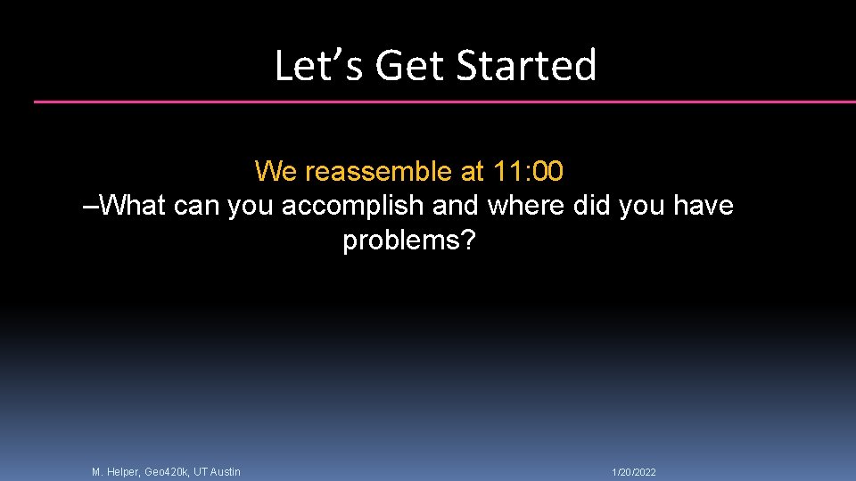 Let’s Get Started We reassemble at 11: 00 –What can you accomplish and where