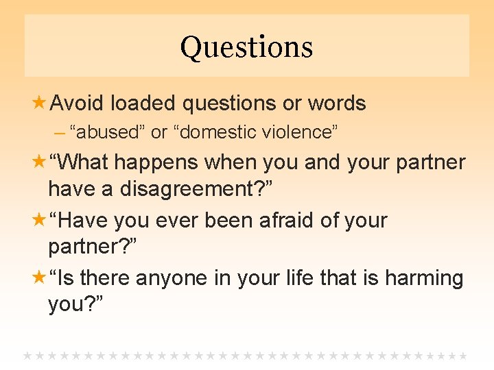 Questions Avoid loaded questions or words – “abused” or “domestic violence” “What happens when