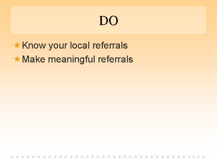 DO Know your local referrals Make meaningful referrals 