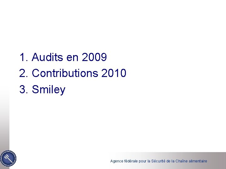 1. Audits en 2009 2. Contributions 2010 3. Smiley Agence fédérale pour la Sécurité