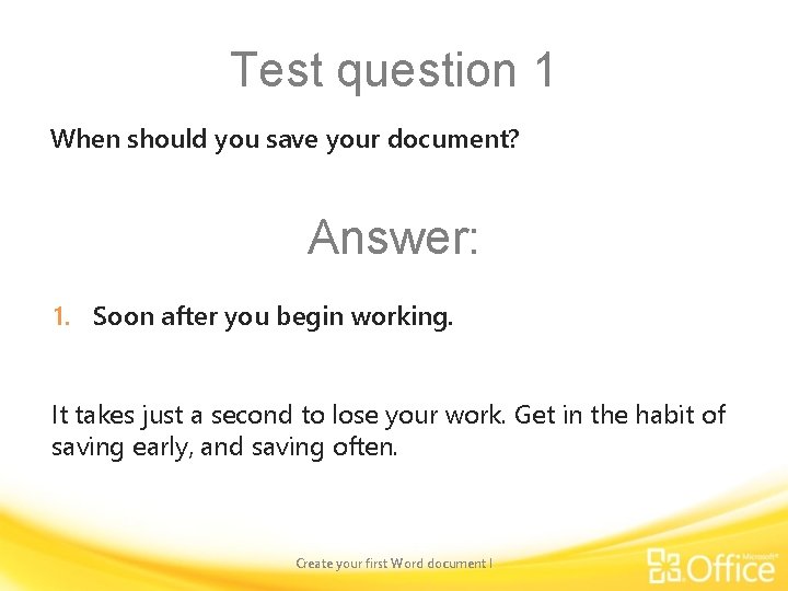 Test question 1 When should you save your document? Answer: 1. Soon after you
