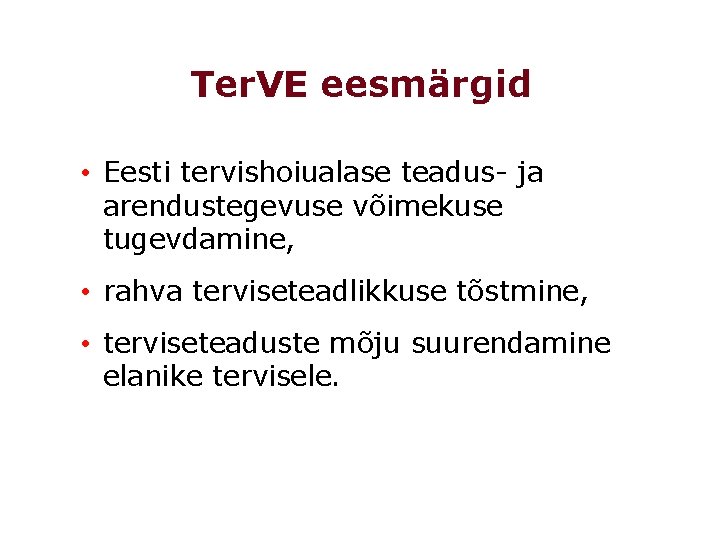 Ter. VE eesmärgid • Eesti tervishoiualase teadus- ja arendustegevuse võimekuse tugevdamine, • rahva terviseteadlikkuse