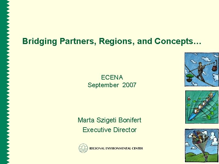 Bridging Partners, Regions, and Concepts… ECENA September 2007 Marta Szigeti Bonifert Executive Director 