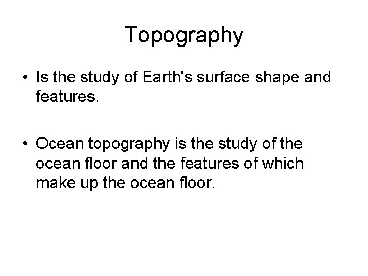 Topography • Is the study of Earth's surface shape and features. • Ocean topography