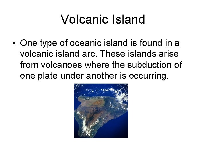 Volcanic Island • One type of oceanic island is found in a volcanic island