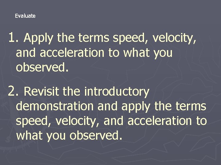 Evaluate 1. Apply the terms speed, velocity, and acceleration to what you observed. 2.