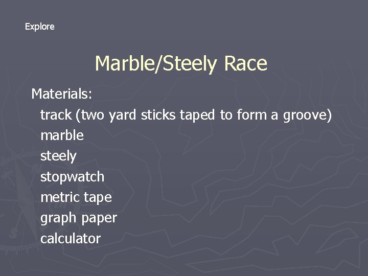 Explore Marble/Steely Race Materials: track (two yard sticks taped to form a groove) marble