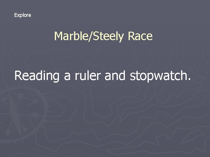 Explore Marble/Steely Race Reading a ruler and stopwatch. 