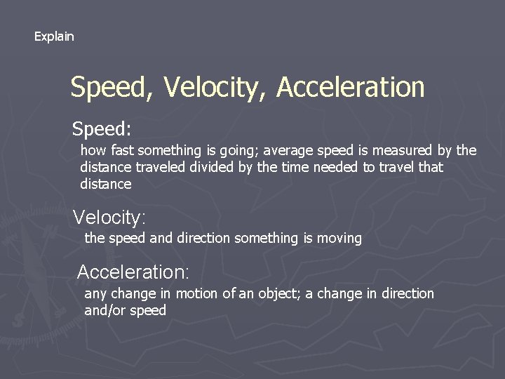 Explain Speed, Velocity, Acceleration Speed: how fast something is going; average speed is measured