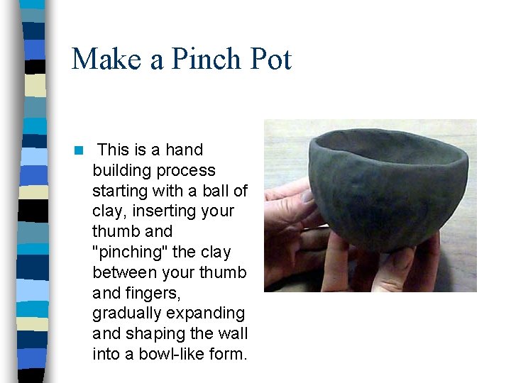 Make a Pinch Pot n This is a hand building process starting with a