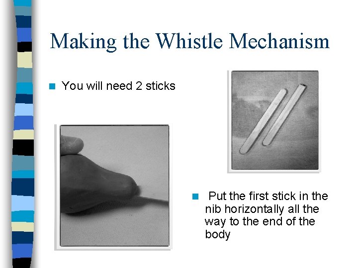 Making the Whistle Mechanism n You will need 2 sticks n Put the first