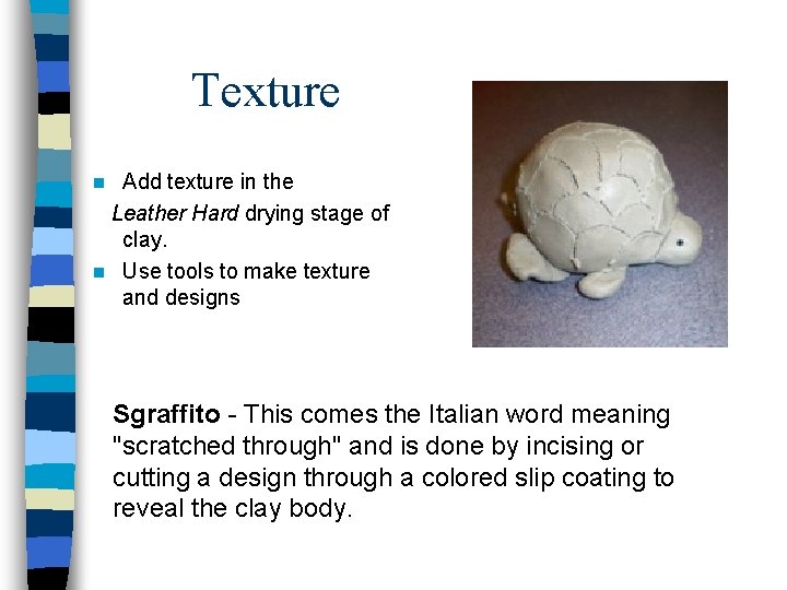 Texture Add texture in the Leather Hard drying stage of clay. n Use tools