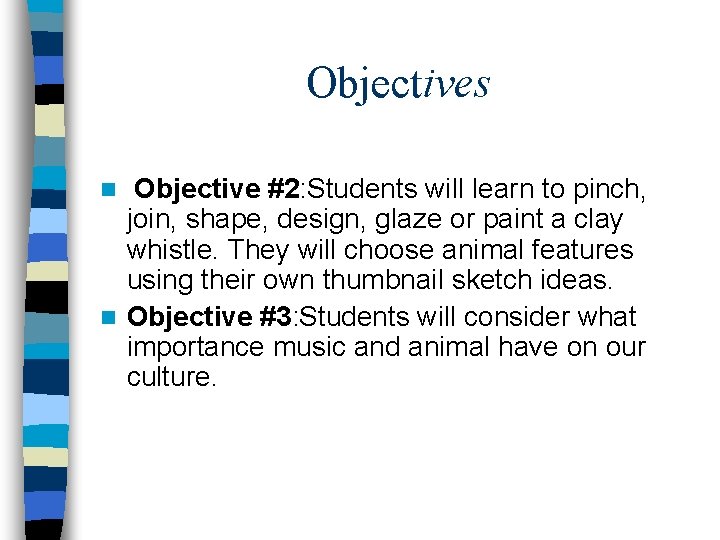 Objectives Objective #2: Students will learn to pinch, join, shape, design, glaze or paint