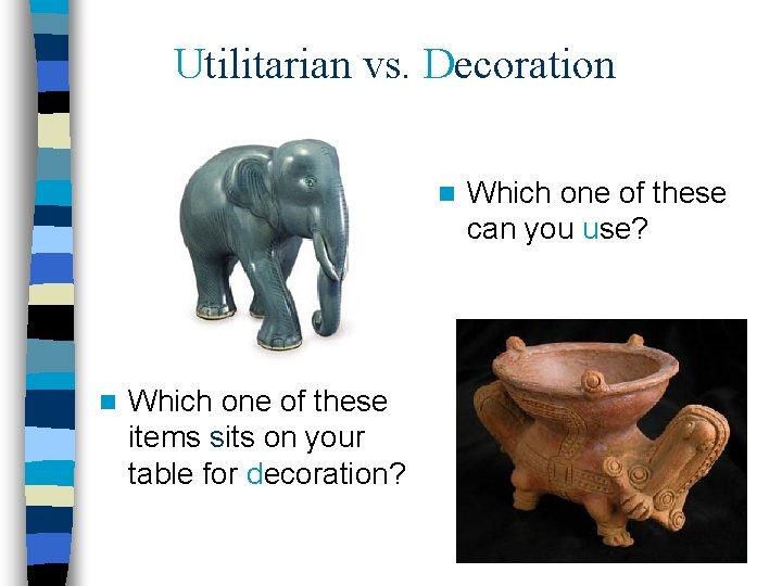 Utilitarian vs. Decoration n n Which one of these items sits on your table