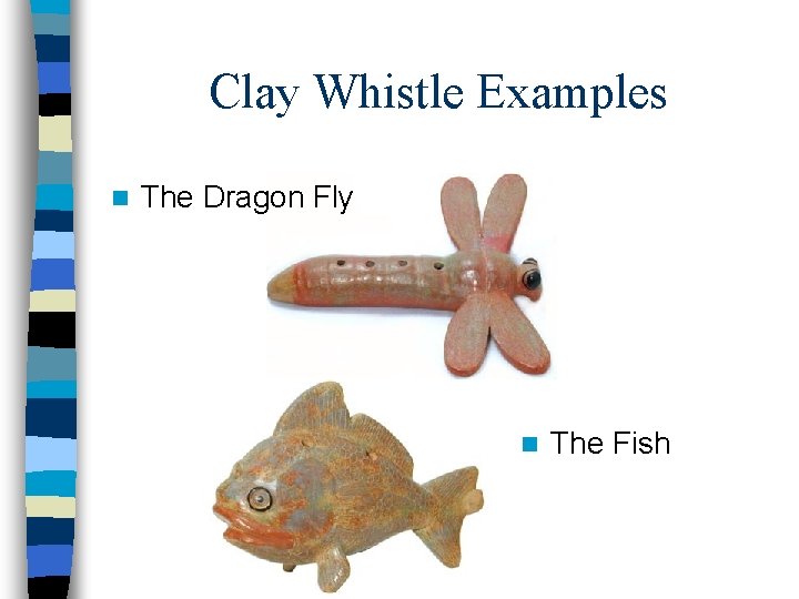 Clay Whistle Examples n The Dragon Fly n The Fish 