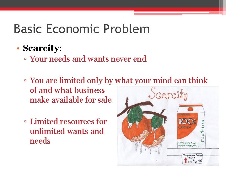 Basic Economic Problem • Scarcity: ▫ Your needs and wants never end ▫ You