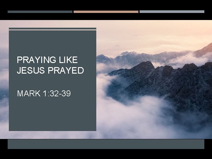 PRAYING LIKE JESUS PRAYED MARK 1: 32 -39 