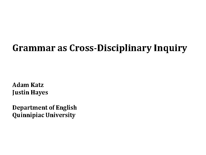 Grammar as Cross-Disciplinary Inquiry Adam Katz Justin Hayes Department of English Quinnipiac University 