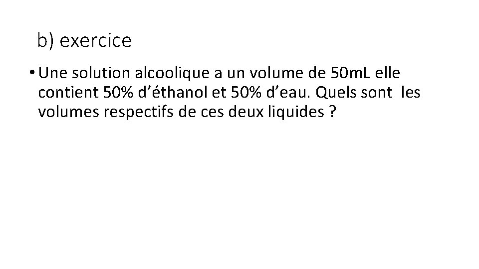 b) exercice • Une solution alcoolique a un volume de 50 m. L elle